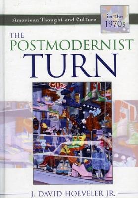 The Postmodernist Turn: American Thought and Culture in the 1970s - J. David Hoeveler, Jr. - cover