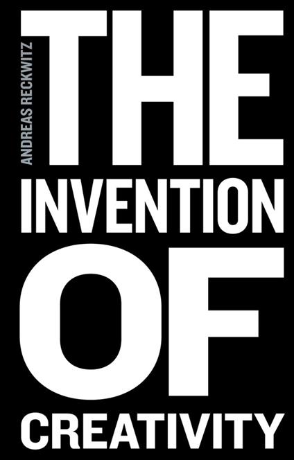 The Invention of Creativity: Modern Society and the Culture of the New - Andreas Reckwitz - cover