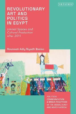 Revolutionary Art and Politics in Egypt: Liminal Spaces and Cultural Production After 2011 - Rounwah Adly Riyadh Bseiso - cover
