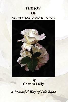 The Joy of Spiritual Awakening: A Beautiful Way of Life Book - Charles Lelly - cover