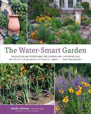 The Water-Smart Garden: Techniques and Strategies for Conserving, Capturing, and Efficiently Using Water in Today's Climate... and Tomorrow's - Noelle Johnson - cover