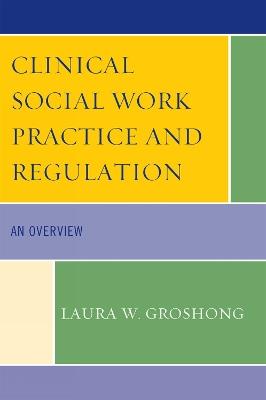 Clinical Social Work Practice and Regulation: An Overview - Laura W. Groshong - cover