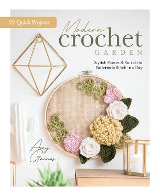 Modern Crochet Garden: Stylish Flower & Succulent Patterns to Stitch in a Day (22 Quick Projects) - Amy Gaines,Better Day Books - cover