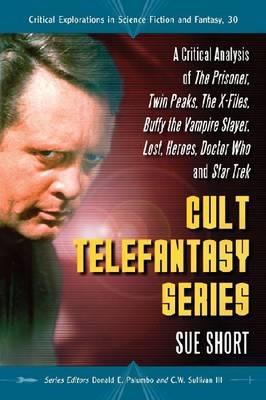 Cult Telefantasy Series: A Critical Analysis of The Prisoner, Twin Peaks, The X-Files, Buffy the Vampire Slayer, Lost, Heroes, Doctor Who and Star Trek - Sue Short - cover