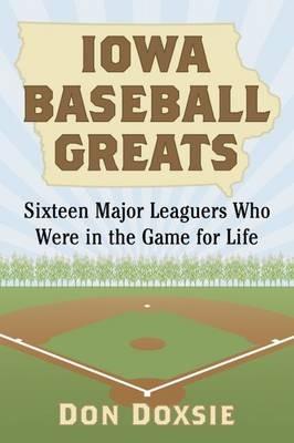Iowa Baseball Greats: Sixteen Major Leaguers Who Were in the Game for Life - Don Doxsie - cover