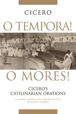 O Tempora! O Mores!: Cicero's Catilinarian Orations A Student Edition with Historical Essays - Susan O. Shapiro,Cicero - cover