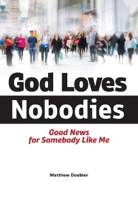 God Loves Nobodies: Good News for Somebody Like Me - Matthew Doebler - cover