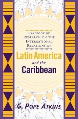 Handbook Of Research On The International Relations Of Latin America And The Caribbean - G. Pope Atkins - cover