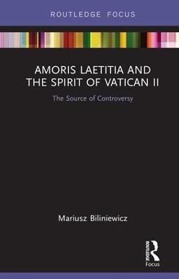 Amoris Laetitia and the spirit of Vatican II: The Source of Controversy - Mariusz Biliniewicz - cover