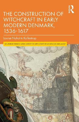 The Construction of Witchcraft in Early Modern Denmark, 1536-1617 - Louise Nyholm Kallestrup - cover