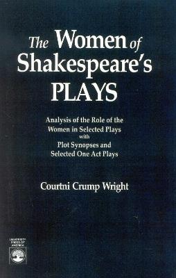 The Women of Shakespeare's Plays: Analysis of the Role of the Women in Select Plays with Plot Synopses and Selected One-Act Plays - Courtini Crump Wright - cover