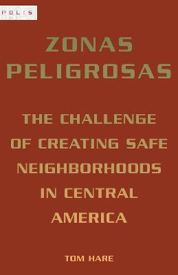 Zonas Peligrosas: The Challenge of Creating Safe Neighborhoods in Central America - Tom Hare - cover