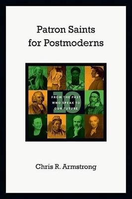Patron Saints for Postmoderns: Ten from the Past Who Speak to Our Future - Chris R. Armstrong - cover