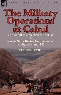 The Military Operations at Cabul-The Kabul Insurrection of 1841-42 & Rough Notes During Imprisonment in Affghanistan, 1843 - Vincent Eyre - cover