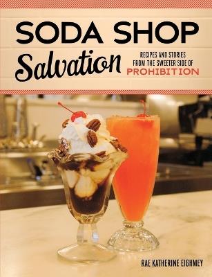 Soda Shop Salvation: Recipes and Stories from the Sweeter Side of Prohibition - Rae Katherine Eighmey - cover