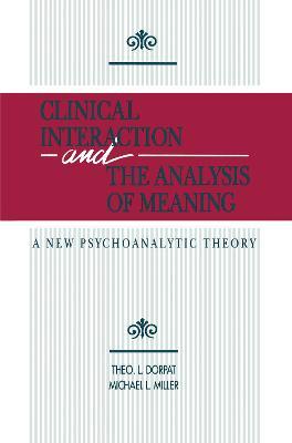 Clinical Interaction and the Analysis of Meaning: A New Psychoanalytic Theory - Theo L. Dorpat,Michael L. Miller - cover