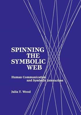 Spinning the Symbolic Web: Human Communication as Symbolic Interaction - Julia T. Wood - cover