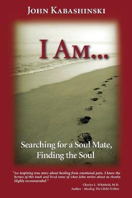 I Am...: Searching for a Soul Mate, Finding the Soul - John Kabashinski - cover