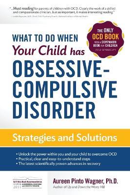 What to do when your Child has Obsessive-Compulsive Disorder: Strategies and Solutions - Aureen Pinto Wagner - cover
