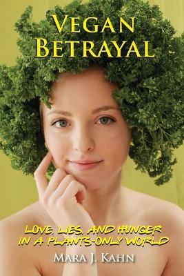 Vegan Betrayal: Love, lies, and hunger in a plants-only world - Mara Kahn - cover