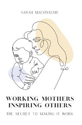 Working Mothers Inspiring Others - Sarah Maconachie - cover