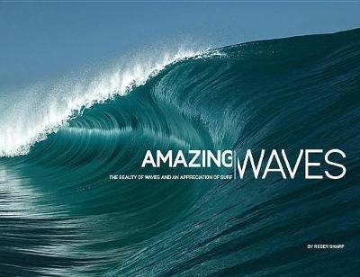 Amazing Waves: The Beauty and Appreciation of Surf - Roger Sharp - cover