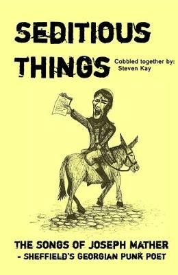 Seditious Things: the Songs of Joseph Mather: Sheffield'd Georgian Punk Poet - cover