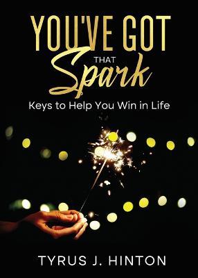 You've Got that Spark: Keys to Help You Win in Life - Tyrus J Hinton - cover