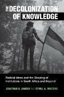 The Decolonization of Knowledge: Radical Ideas and the Shaping of Institutions in South Africa and Beyond - Jonathan D. Jansen,Cyrill A. Walters - cover