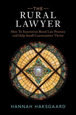 The Rural Lawyer: How To Incentivize Rural Law Practice and Help Small Communities Thrive - Hannah Haksgaard - cover