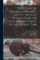 The History of Fashion in France, or, The Dress of Women From the Gallo-Roman Period to the Present Time - Augustin 1818-1894 Challamel,Frances Cashel 1830-1908 Hoey,John Lillie - cover
