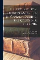 Libro in inglese The Production of Iron and Steel in Canada During the Calendar Year 1916 [microform]  - John 1874-1961 McLeish