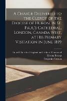 Libro in inglese A Charge Delivered to the Clergy of the Diocese of Huron, in St. Paul's Cathedral, London, Canada West, at His Primary Visitation in June 1859 [microform]  - Benjamin 1802-1871 Cronyn