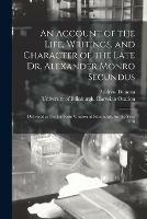 Libro in inglese An Account of the Life, Writings, and Character of the Late Dr. Alexander Monro Secundus: Delivered as the Harveian Oration at Edinburgh, for the Year 1818  - Andrew 1744-1828 Duncan