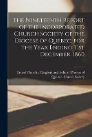 Libro in inglese The Nineteenth Report of the Incorporated Church Society of the Diocese of Quebec, for the Year Ending 31st December, 1860 [microform] 