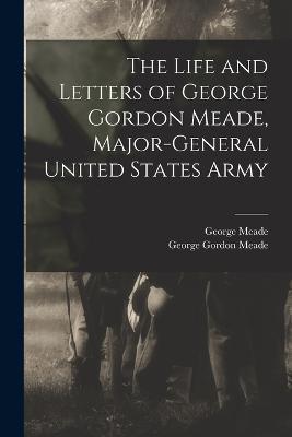 The Life and Letters of George Gordon Meade, Major-General United States Army - George Gordon Meade,George Meade - cover