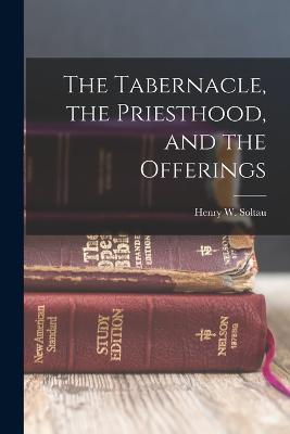 The Tabernacle, the Priesthood, and the Offerings - Henry W Soltau - cover