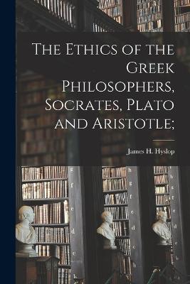 The Ethics of the Greek Philosophers, Socrates, Plato and Aristotle; - Hyslop James H (James Hervey) - cover