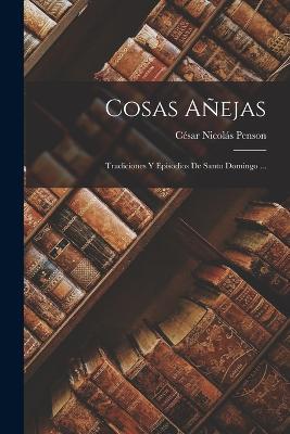 Cosas Anejas: Tradiciones Y Episodios De Santo Domingo ... - Cesar Nicolas Penson - cover
