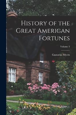 History of the Great American Fortunes; Volume 3 - Gustavus Myers - cover