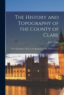 The History and Topography of the County of Clare: From the Earliest Times to the Beginning of the 18Th Century - James Frost - cover