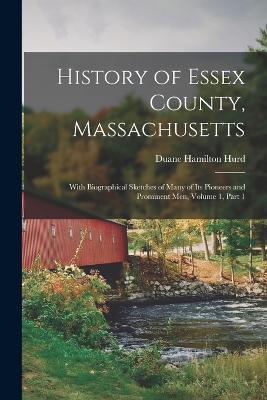 History of Essex County, Massachusetts: With Biographical Sketches of Many of Its Pioneers and Prominent Men, Volume 1, part 1 - Duane Hamilton Hurd - cover