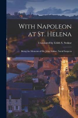 With Napoleon at St. Helena: Being the Memoirs of Dr. John Stokoe, Naval Surgeon - Translated Edith S Stokoe - cover