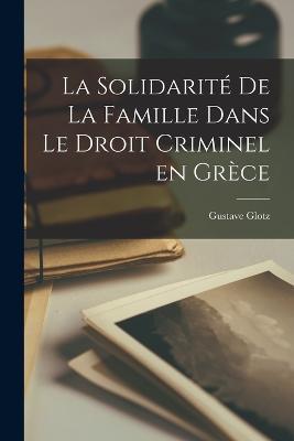 La solidarite de la famille dans le droit criminel en Grece - Gustave Glotz - cover