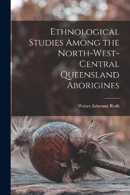 Ethnological Studies Among the North-West-Central Queensland Aborigines - Walter Edmund Roth - cover
