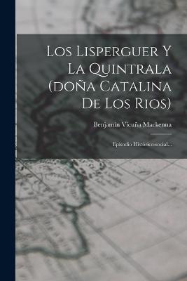 Los Lisperguer Y La Quintrala (dona Catalina De Los Rios): Episodio Historico-social... - Benjamin Vicuna MacKenna - cover