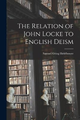 The Relation of John Locke to English Deism - Samuel Gring Hefelbower - cover