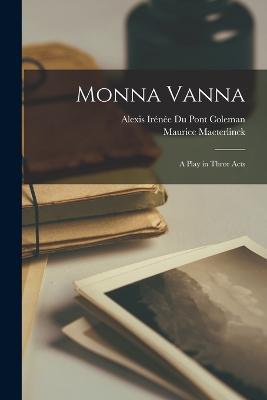 Monna Vanna: A Play in Three Acts - Maurice Maeterlinck,Alexis Irenee Du Pont Coleman - cover