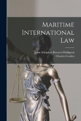 Maritime International Law - Charles Cowley,John Adolphus Bernard Dahlgren - cover