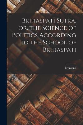 Brihaspati Sutra, or, the Science of Politics According to the School of Brihaspati - Brhaspati - cover